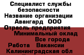 Специалист службы безопасности › Название организации ­ Авангард, ООО › Отрасль предприятия ­ BTL › Минимальный оклад ­ 50 000 - Все города Работа » Вакансии   . Калининградская обл.,Приморск г.